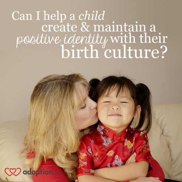 <b>Can I help a child create & maintain a positive identity with his birth culture?</b>
