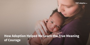 How Adoption Helped Me Learn the True Meaning of Courage