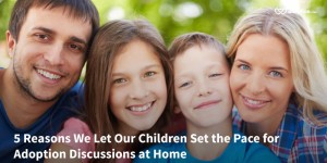5 Reasons We Let Our Children Set the Pace for Adoption Discussions at Home