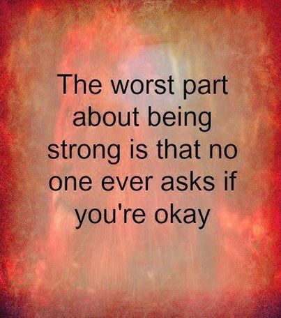 The worst part about being strong is that no one ever asks if you're okay. 