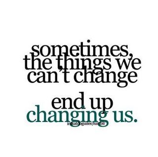 Sometimes the things we can't change end up changing us. 