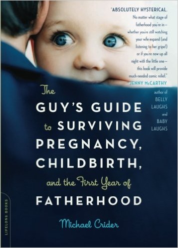 The Guy’s Guide to Surviving Pregnancy, Childbirth, and the First Year of Fatherhood by Michael Crider