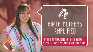 Birth Mothers Amplified: Managing Ever-Changing Expectations Megan’s Adoption Story